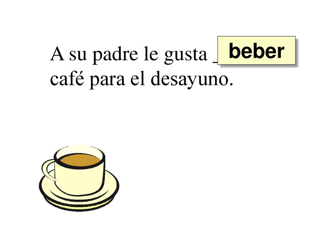 beber A su padre le gusta ______ café para el desayuno.