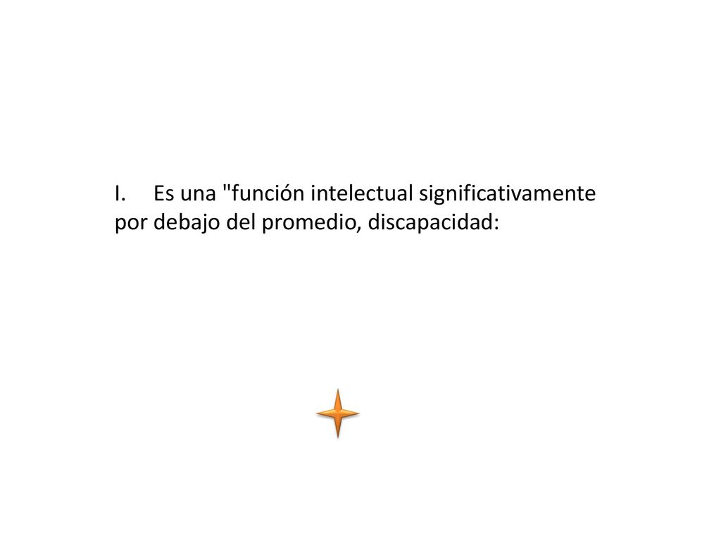 I. Es una función intelectual significativamente por debajo del promedio, discapacidad: