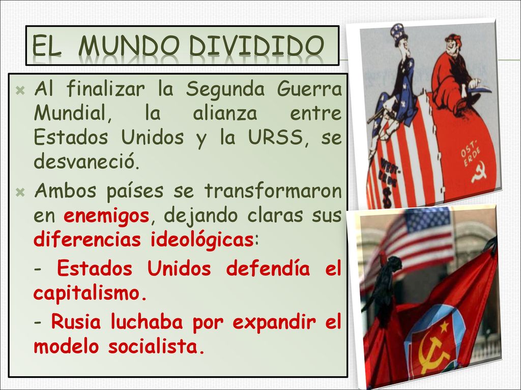 EL MUNDO DIVIDIDO Al finalizar la Segunda Guerra Mundial, la alianza entre Estados Unidos y la URSS, se desvaneció.