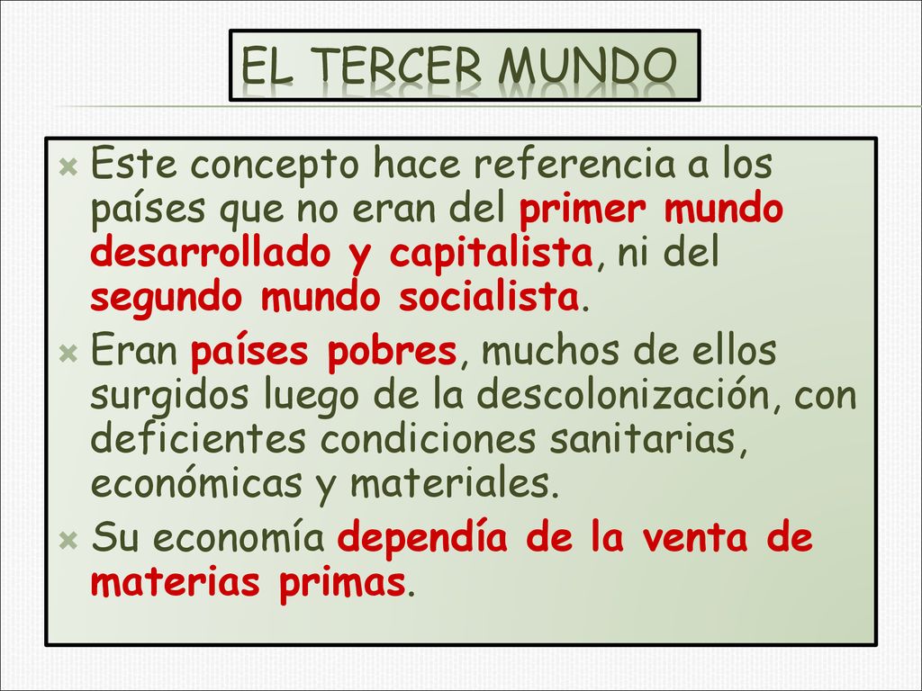 EL TERCER MUNDO Este concepto hace referencia a los países que no eran del primer mundo desarrollado y capitalista, ni del segundo mundo socialista.