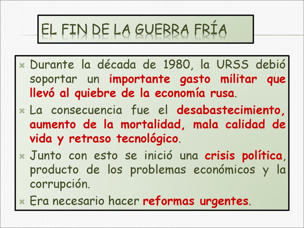 EL FIN DE LA GUERRA FRÍA Durante la década de 1980, la URSS debió soportar un importante gasto militar que llevó al quiebre de la economía rusa.