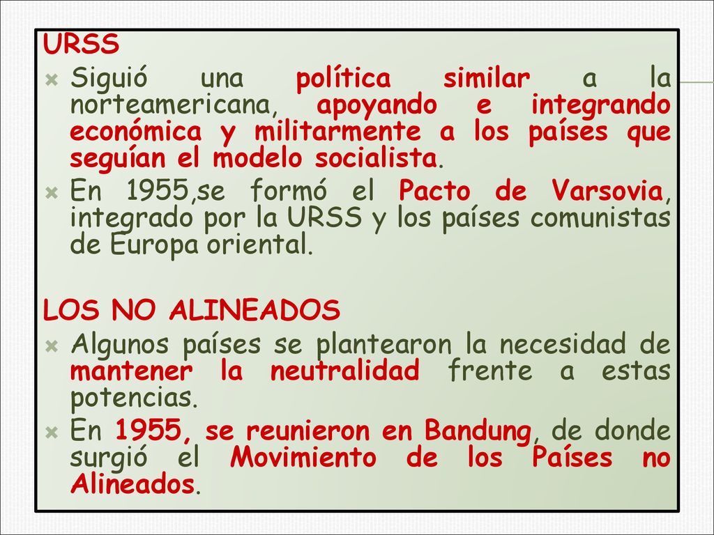 URSS Siguió una política similar a la norteamericana, apoyando e integrando económica y militarmente a los países que seguían el modelo socialista.