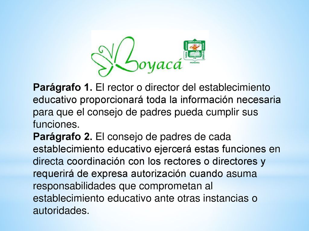 Parágrafo 1. El rector o director del establecimiento educativo proporcionará toda la información necesaria para que el consejo de padres pueda cumplir sus funciones.