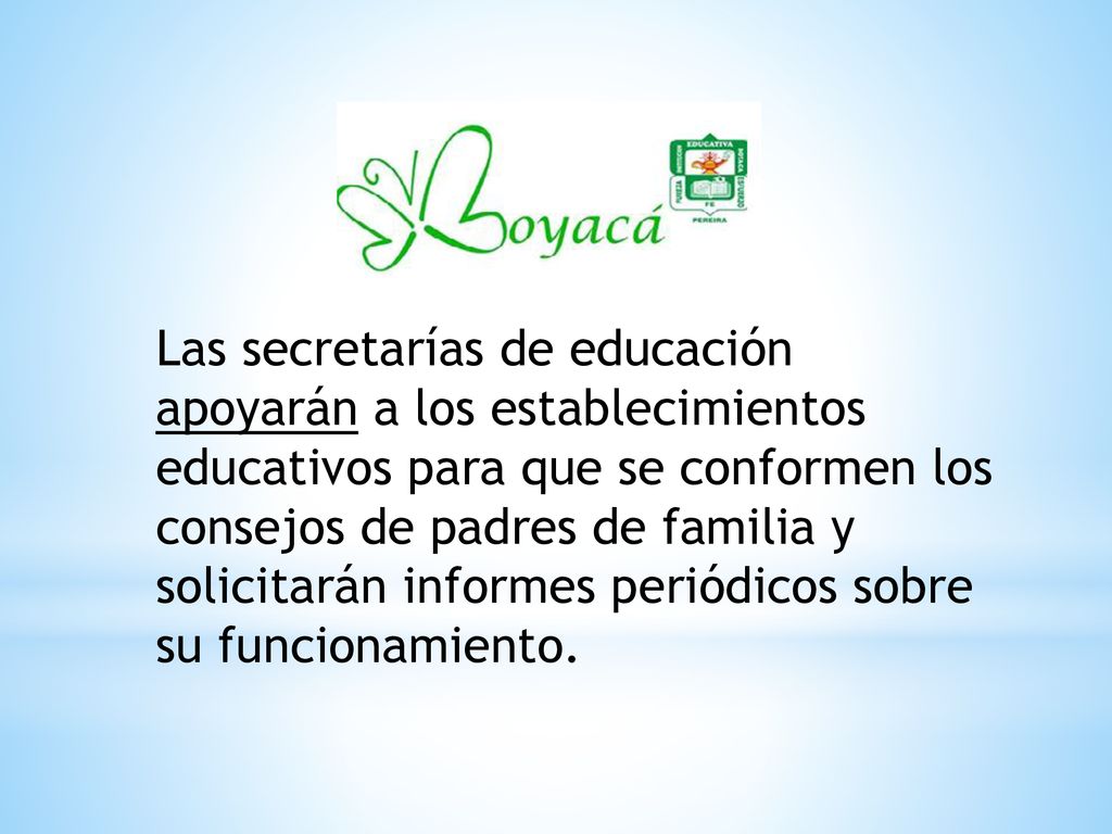 Las secretarías de educación apoyarán a los establecimientos educativos para que se conformen los consejos de padres de familia y solicitarán informes periódicos sobre su funcionamiento.