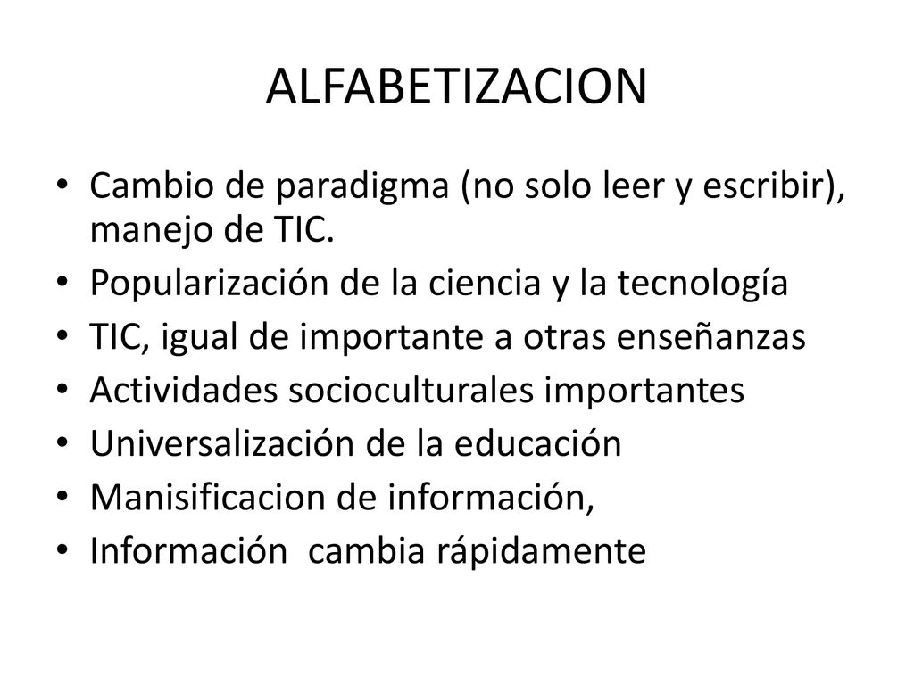 ALFABETIZACION Cambio de paradigma (no solo leer y escribir), manejo de TIC. Popularización de la ciencia y la tecnología.