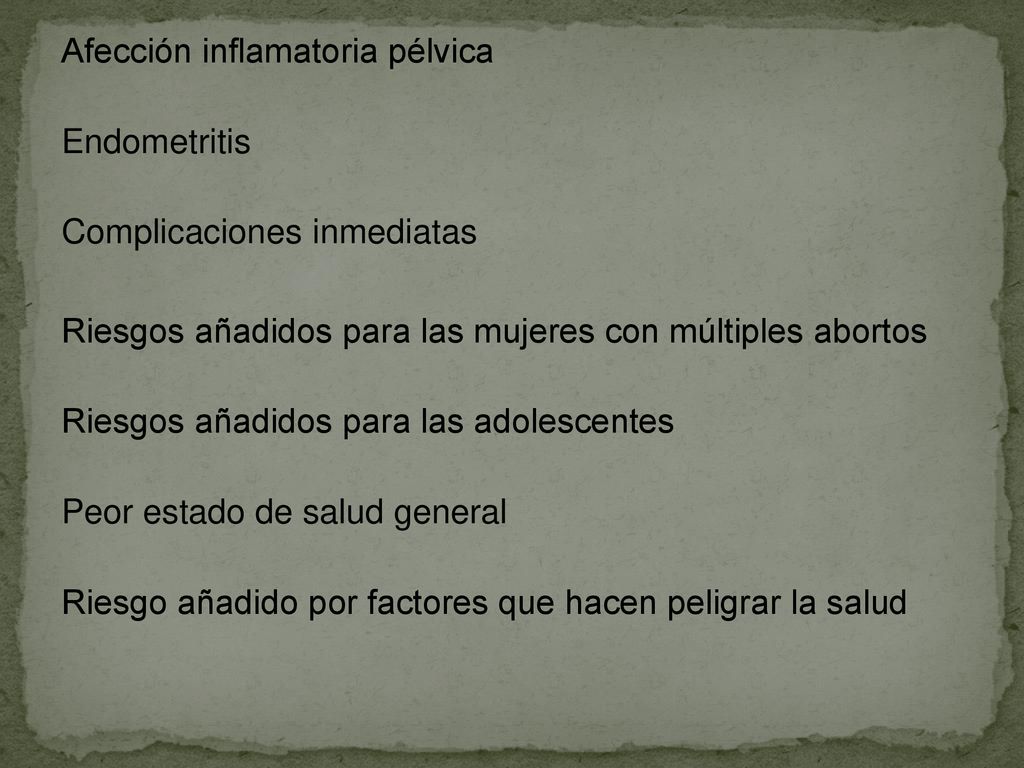 Afección inflamatoria pélvica Endometritis Complicaciones inmediatas Riesgos añadidos para las mujeres con múltiples abortos Riesgos añadidos para las adolescentes Peor estado de salud general Riesgo añadido por factores que hacen peligrar la salud