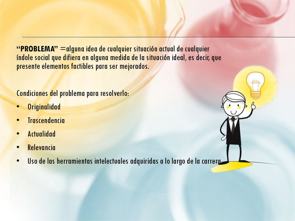 PROBLEMA =alguna idea de cualquier situación actual de cualquier índole social que difiera en alguna medida de la situación ideal, es decir, que presente elementos factibles para ser mejorados.