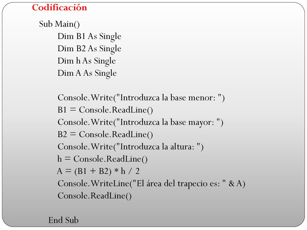 Codificación Sub Main() Dim B1 As Single. Dim B2 As Single. Dim h As Single. Dim A As Single. Console.Write( Introduzca la base menor: )