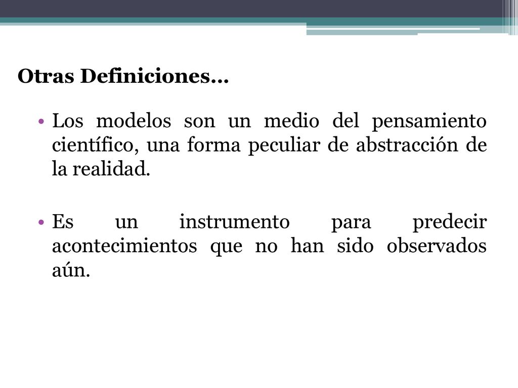 Otras Definiciones… Los modelos son un medio del pensamiento científico, una forma peculiar de abstracción de la realidad.