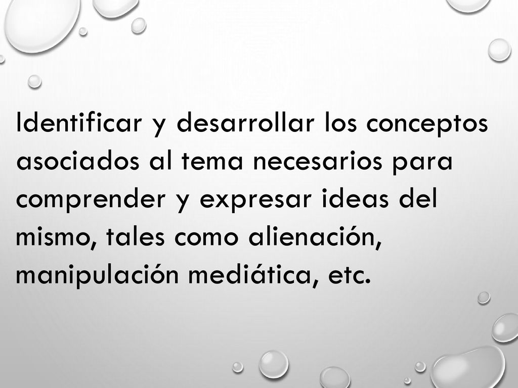 Identificar y desarrollar los conceptos asociados al tema necesarios para comprender y expresar ideas del mismo, tales como alienación, manipulación mediática, etc.