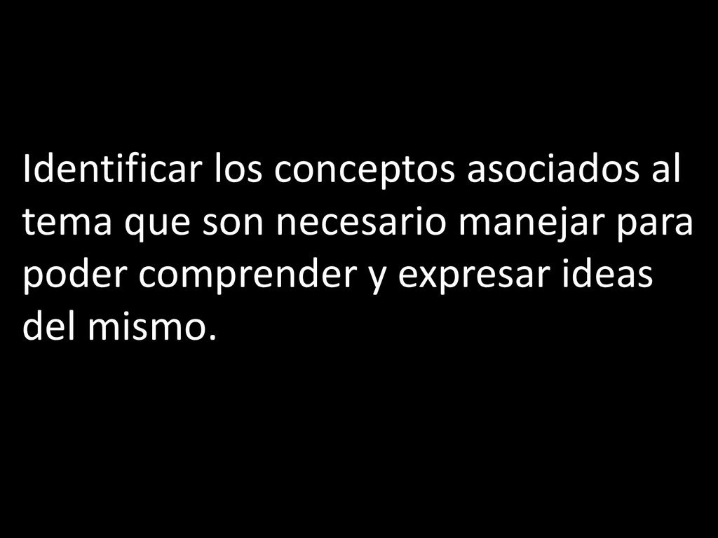 Identificar los conceptos asociados al tema que son necesario manejar para poder comprender y expresar ideas del mismo.