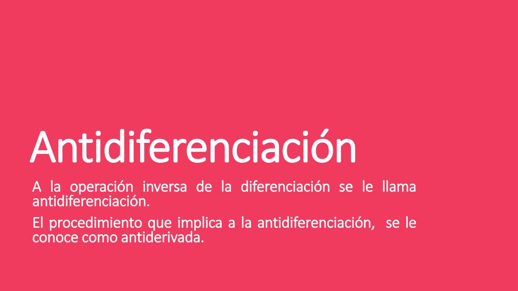 Antidiferenciación A la operación inversa de la diferenciación se le llama antidiferenciación.