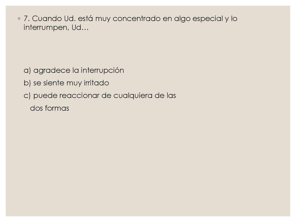 7. Cuando Ud. está muy concentrado en algo especial y lo interrumpen, Ud…