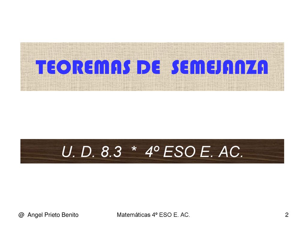 TEOREMAS DE SEMEJANZA U. D. 8.3 * 4º ESO E. Angel Prieto Benito