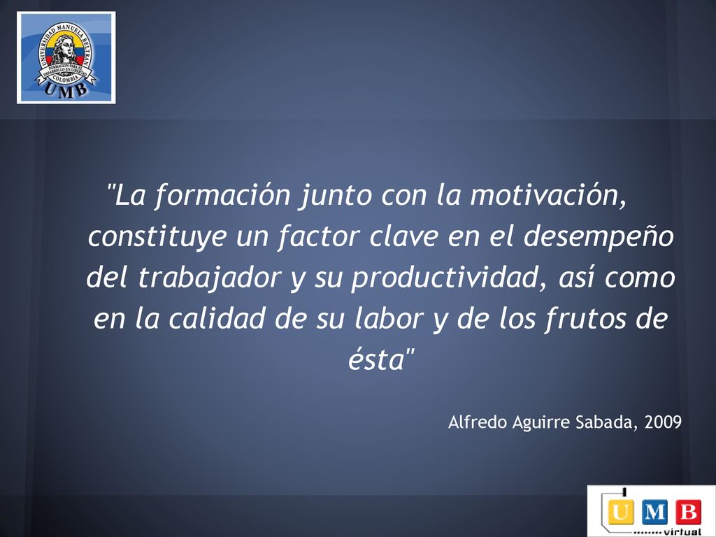 La formación junto con la motivación, constituye un factor clave en el desempeño del trabajador y su productividad, así como en la calidad de su labor y de los frutos de ésta