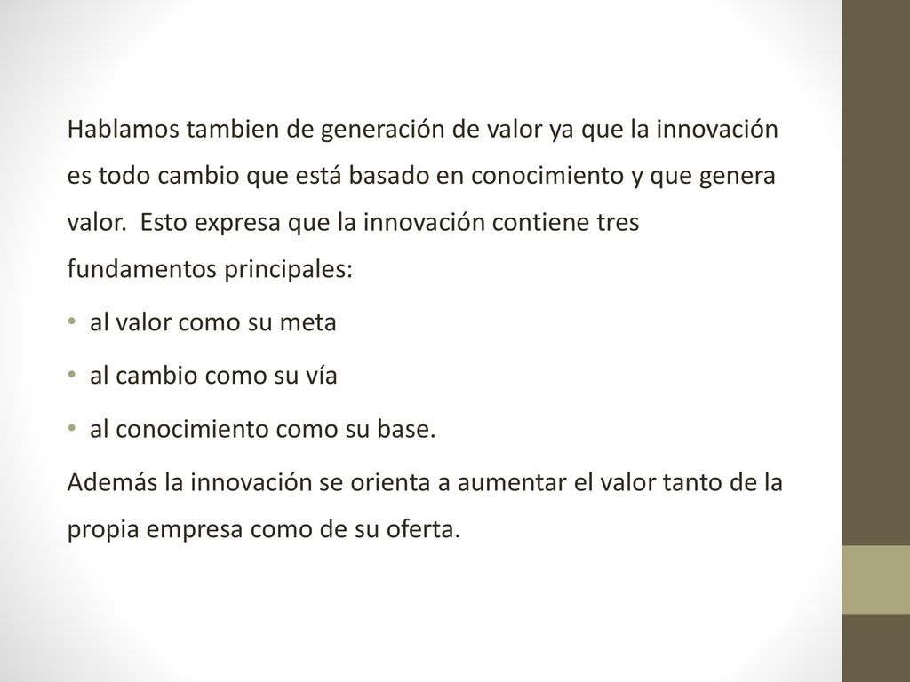 Hablamos tambien de generación de valor ya que la innovación es todo cambio que está basado en conocimiento y que genera valor. Esto expresa que la innovación contiene tres fundamentos principales: