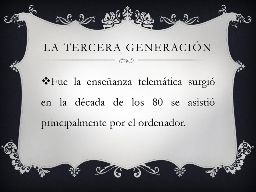 LA TERCERA GENERACIÓN Fue la enseñanza telemática surgió en la década de los 80 se asistió principalmente por el ordenador.