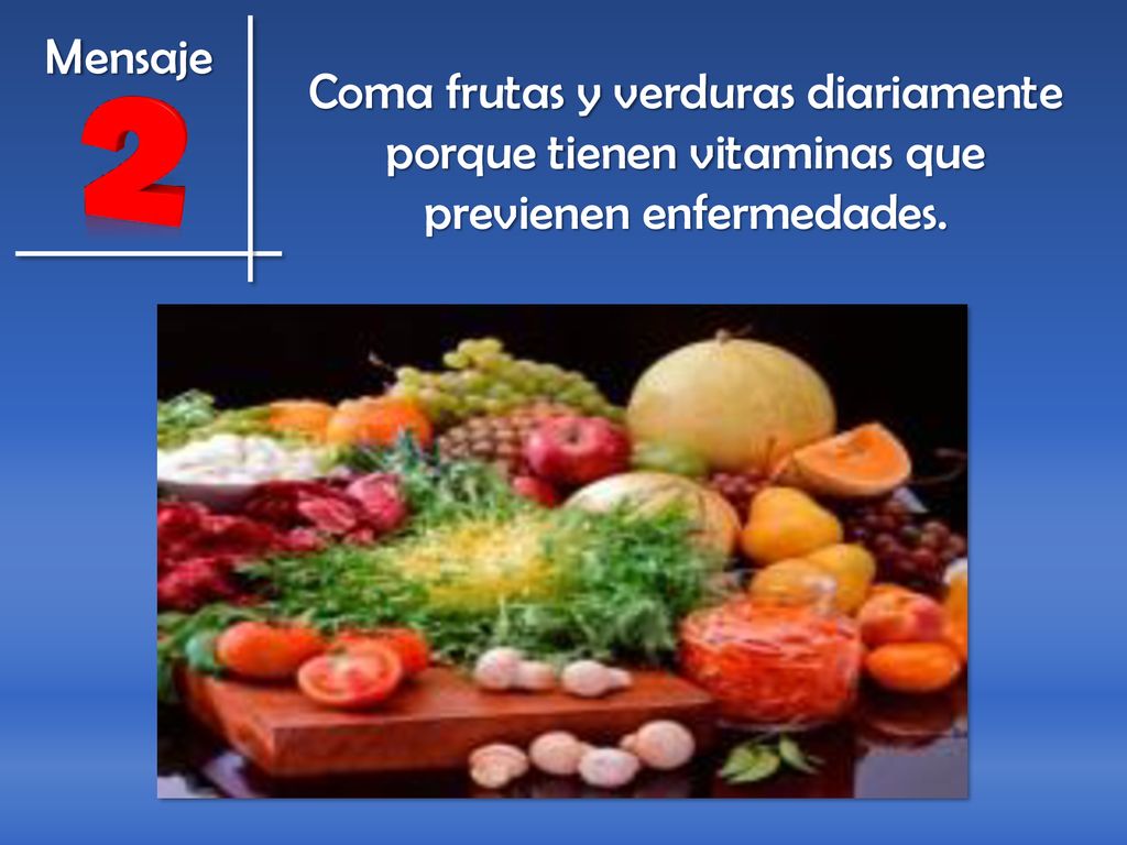 Coma frutas y verduras diariamente porque tienen vitaminas que