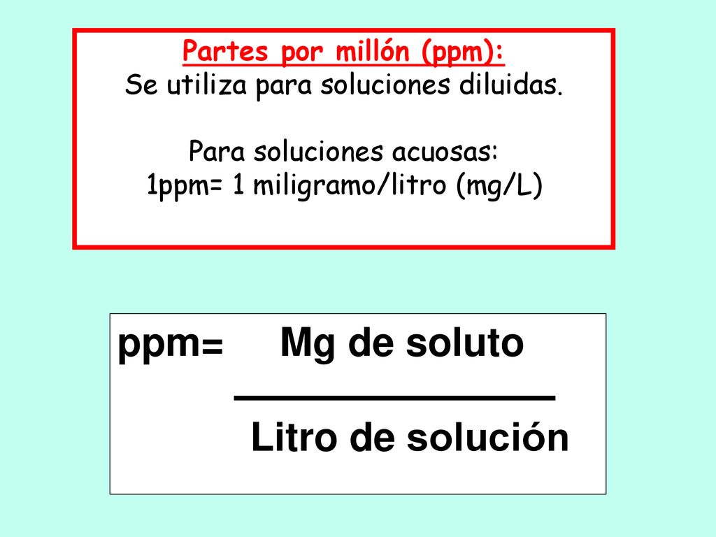ppm= Mg de soluto Litro de solución Partes por millón (ppm):