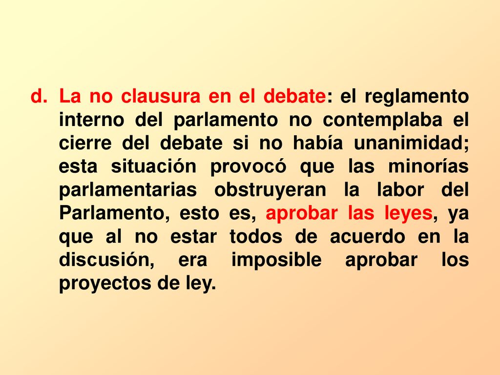La no clausura en el debate: el reglamento interno del parlamento no contemplaba el cierre del debate si no había unanimidad; esta situación provocó que las minorías parlamentarias obstruyeran la labor del Parlamento, esto es, aprobar las leyes, ya que al no estar todos de acuerdo en la discusión, era imposible aprobar los proyectos de ley.