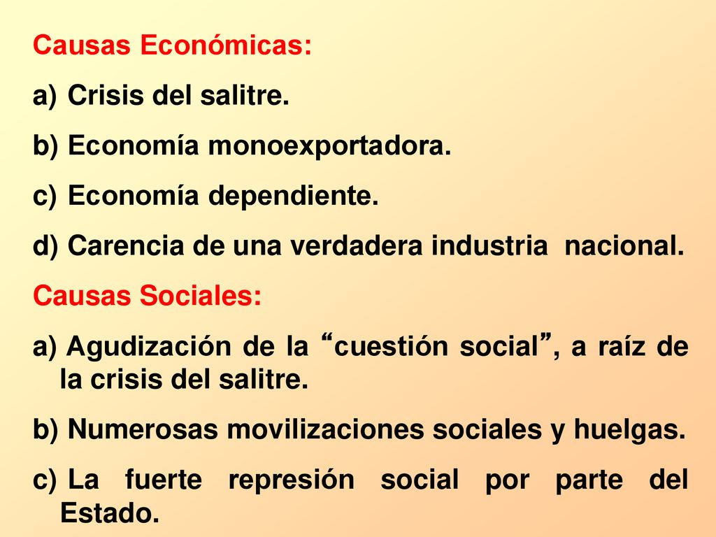 Causas Económicas: Crisis del salitre. Economía monoexportadora. Economía dependiente. Carencia de una verdadera industria nacional.