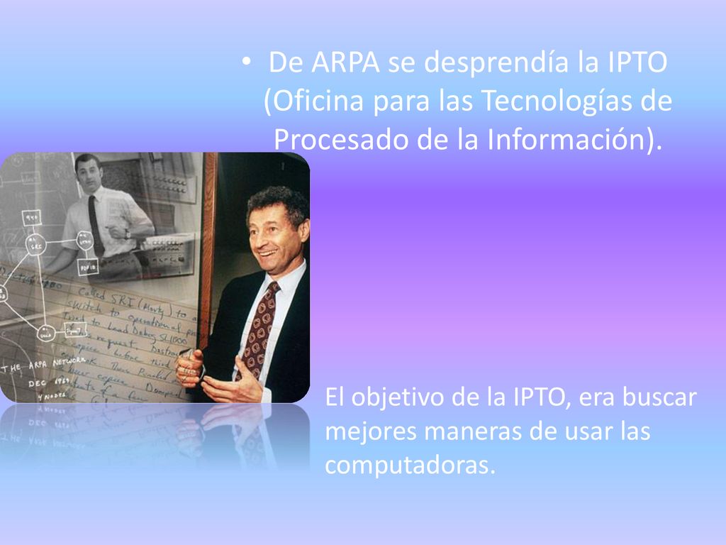 De ARPA se desprendía la IPTO (Oficina para las Tecnologías de Procesado de la Información).