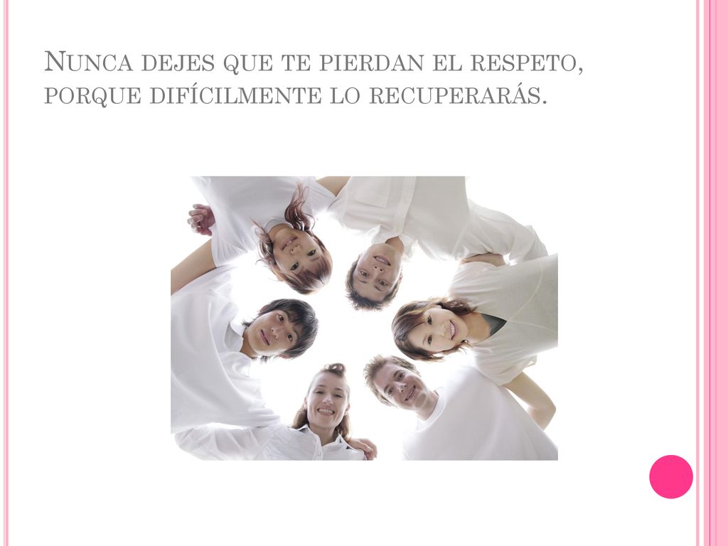 Nunca dejes que te pierdan el respeto, porque difícilmente lo recuperarás.