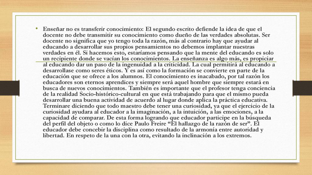 Enseñar no es transferir conocimiento: El segundo escrito defiende la idea de que el docente no debe transmitir su conocimiento como dueño de las verdades absolutas.
