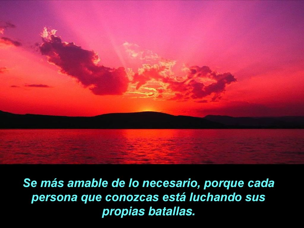 Se más amable de lo necesario, porque cada persona que conozcas está luchando sus propias batallas.