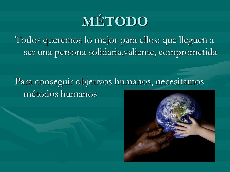 MÉTODO Todos queremos lo mejor para ellos: que lleguen a ser una persona solidaria,valiente, comprometida.