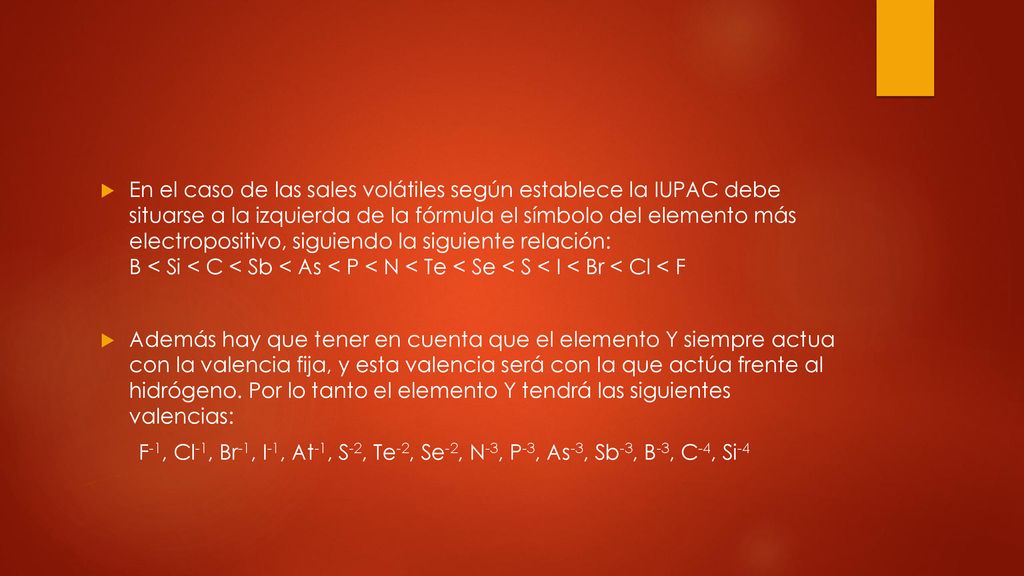 En el caso de las sales volátiles según establece la IUPAC debe situarse a la izquierda de la fórmula el símbolo del elemento más electropositivo, siguiendo la siguiente relación: B < Si < C < Sb < As < P < N < Te < Se < S < I < Br < Cl < F