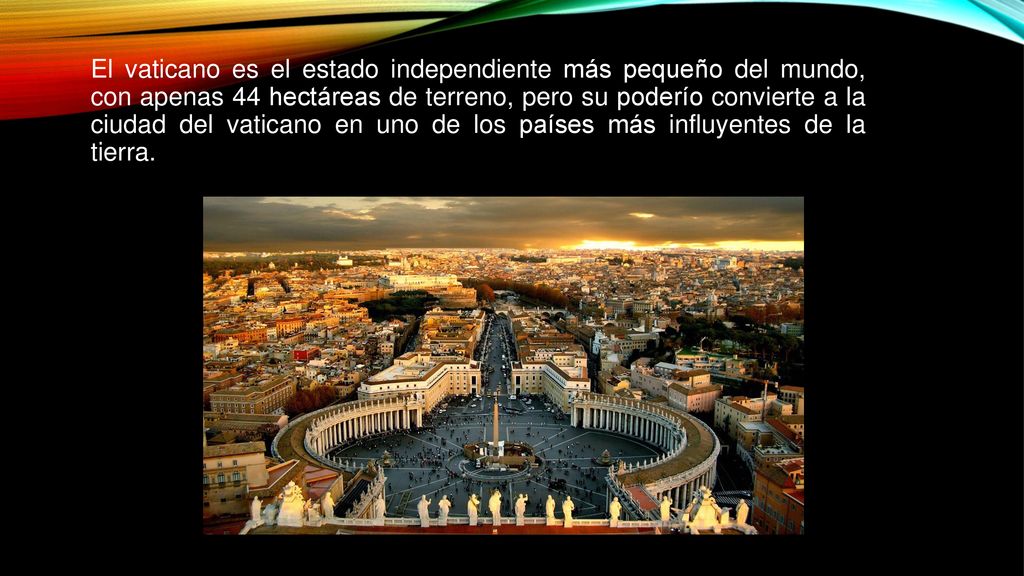 El vaticano es el estado independiente más pequeño del mundo, con apenas 44 hectáreas de terreno, pero su poderío convierte a la ciudad del vaticano en uno de los países más influyentes de la tierra.