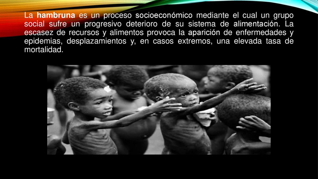 La hambruna es un proceso socioeconómico mediante el cual un grupo social sufre un progresivo deterioro de su sistema de alimentación.