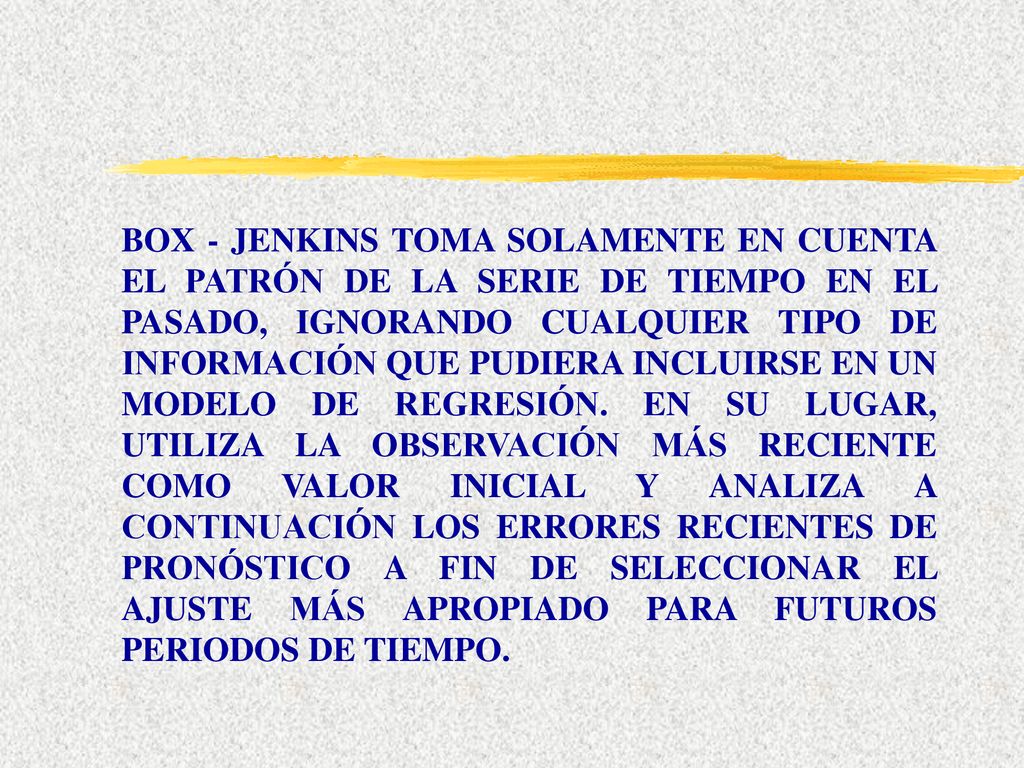 BOX - JENKINS TOMA SOLAMENTE EN CUENTA EL PATRÓN DE LA SERIE DE TIEMPO EN EL PASADO, IGNORANDO CUALQUIER TIPO DE INFORMACIÓN QUE PUDIERA INCLUIRSE EN UN MODELO DE REGRESIÓN.