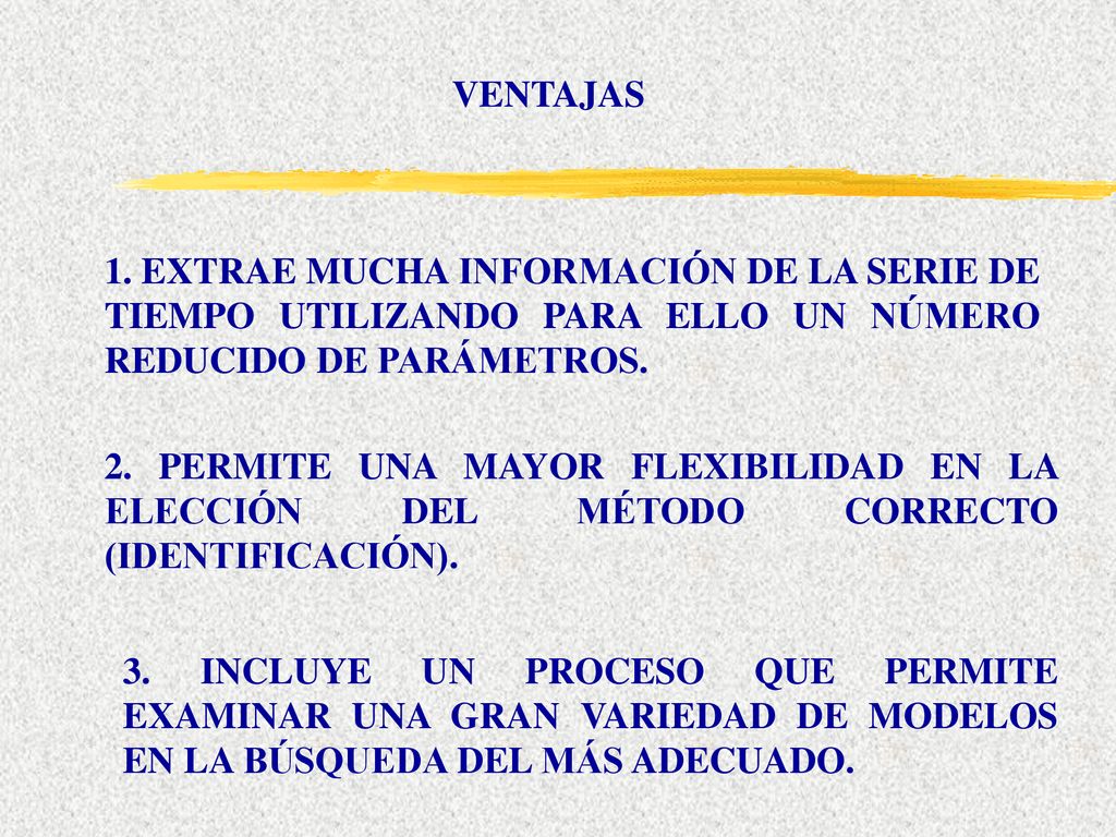 VENTAJAS 1. EXTRAE MUCHA INFORMACIÓN DE LA SERIE DE TIEMPO UTILIZANDO PARA ELLO UN NÚMERO REDUCIDO DE PARÁMETROS.