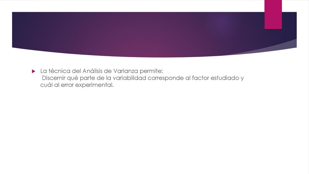 La técnica del Análisis de Varianza permite: Discernir qué parte de la variabilidad corresponde al factor estudiado y cuál al error experimental.
