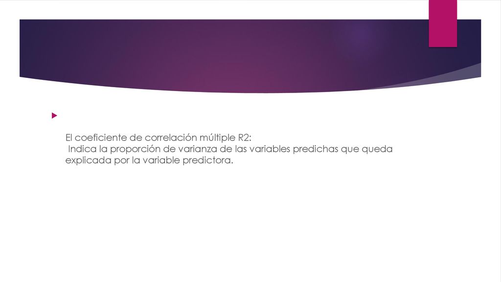 El coeficiente de correlación múltiple R2: Indica la proporción de varianza de las variables predichas que queda explicada por la variable predictora.