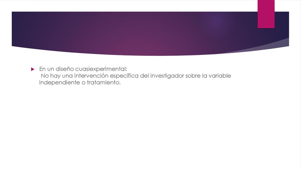 En un diseño cuasiexperimental: No hay una intervención específica del investigador sobre la variable independiente o tratamiento.