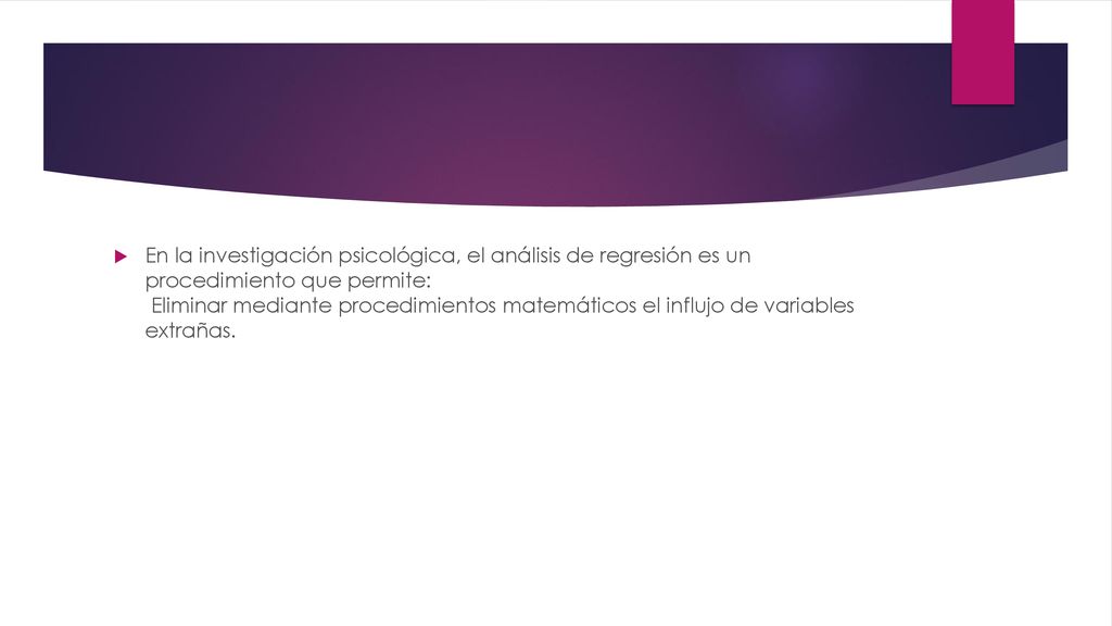 En la investigación psicológica, el análisis de regresión es un procedimiento que permite: Eliminar mediante procedimientos matemáticos el influjo de variables extrañas.