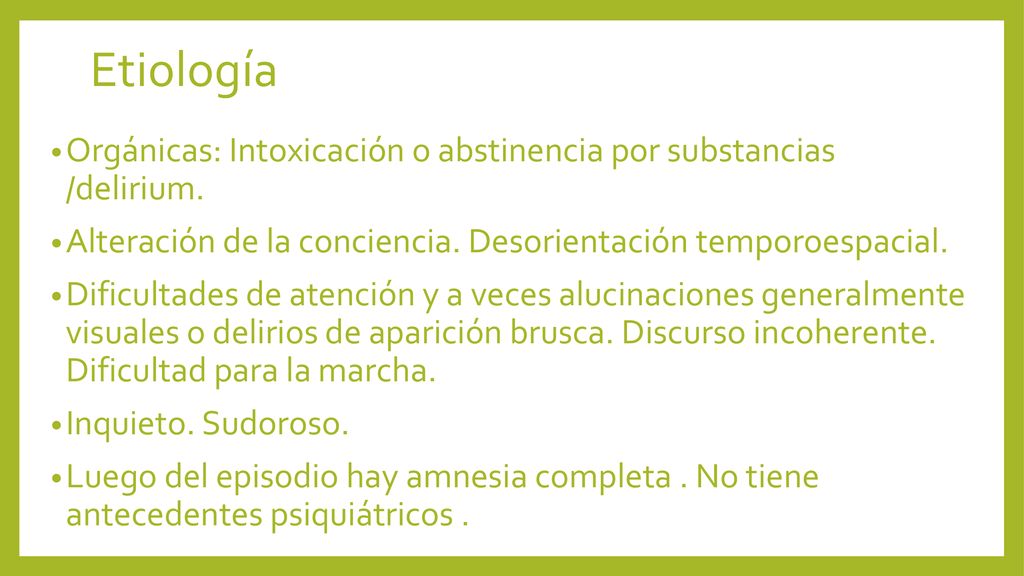 Etiología Orgánicas: Intoxicación o abstinencia por substancias /delirium. Alteración de la conciencia. Desorientación temporoespacial.