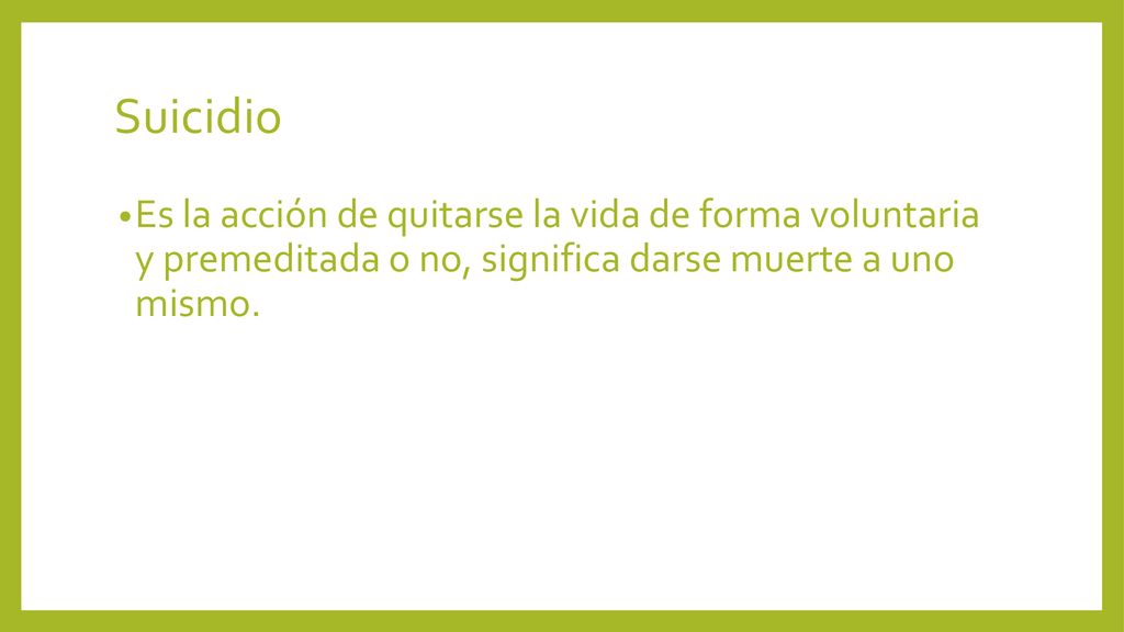 Suicidio Es la acción de quitarse la vida de forma voluntaria y premeditada o no, significa darse muerte a uno mismo.