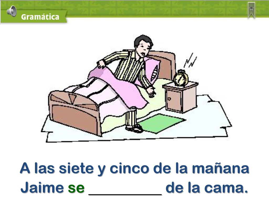 A las siete y cinco de la mañana Jaime se de la cama.