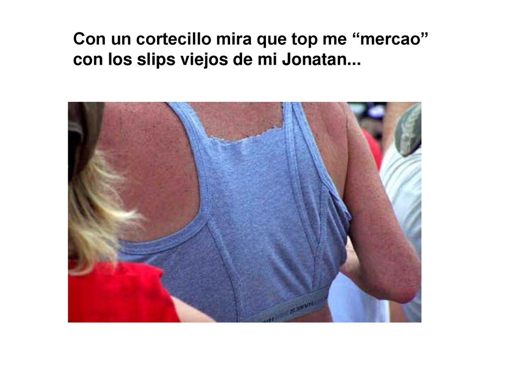 Con un cortecillo mira que top me mercao con los slips viejos de mi Jonatan...