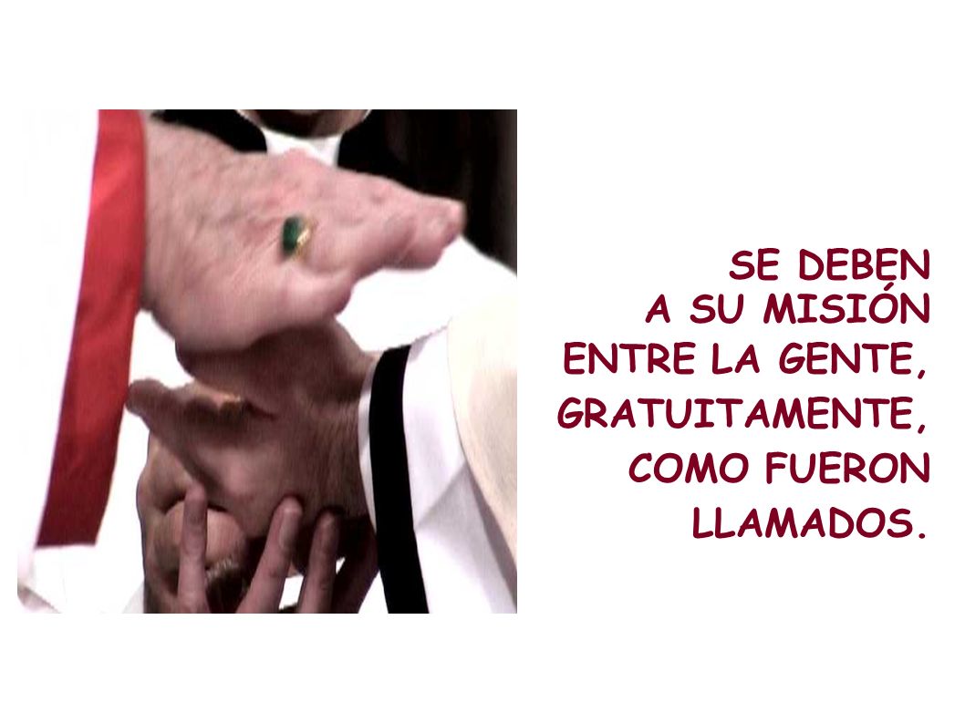 SE DEBEN A SU MISIÓN ENTRE LA GENTE, GRATUITAMENTE,COMO FUERON LLAMADOS.