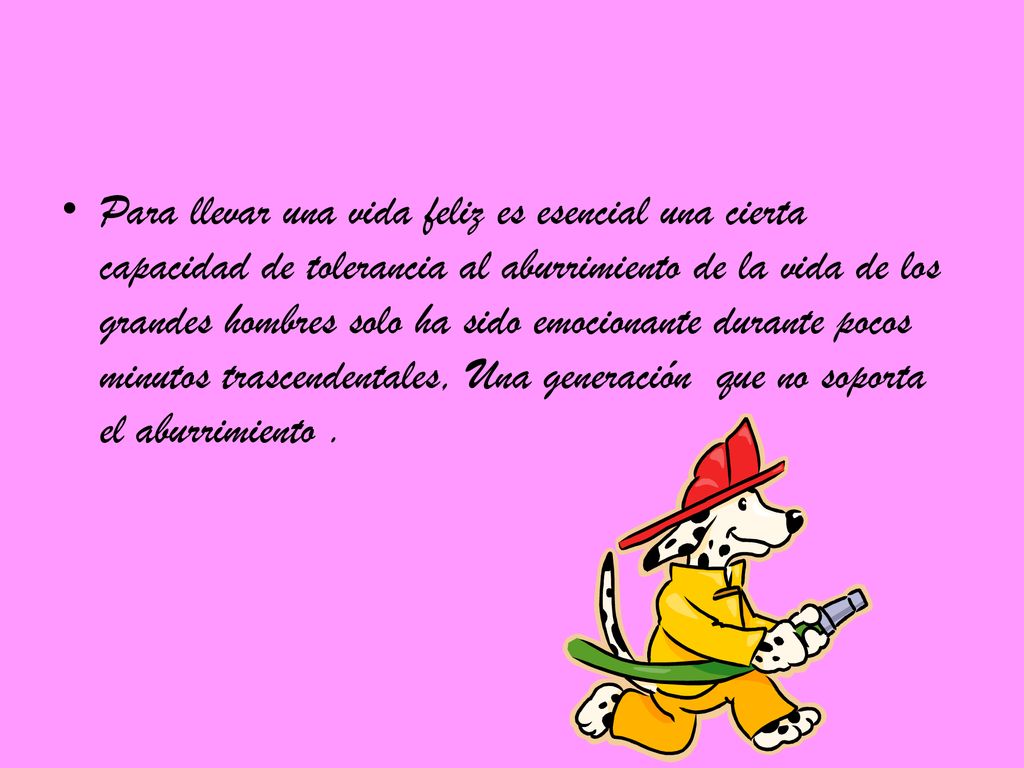 Para llevar una vida feliz es esencial una cierta capacidad de tolerancia al aburrimiento de la vida de los grandes hombres solo ha sido emocionante durante pocos minutos trascendentales, Una generación que no soporta el aburrimiento .