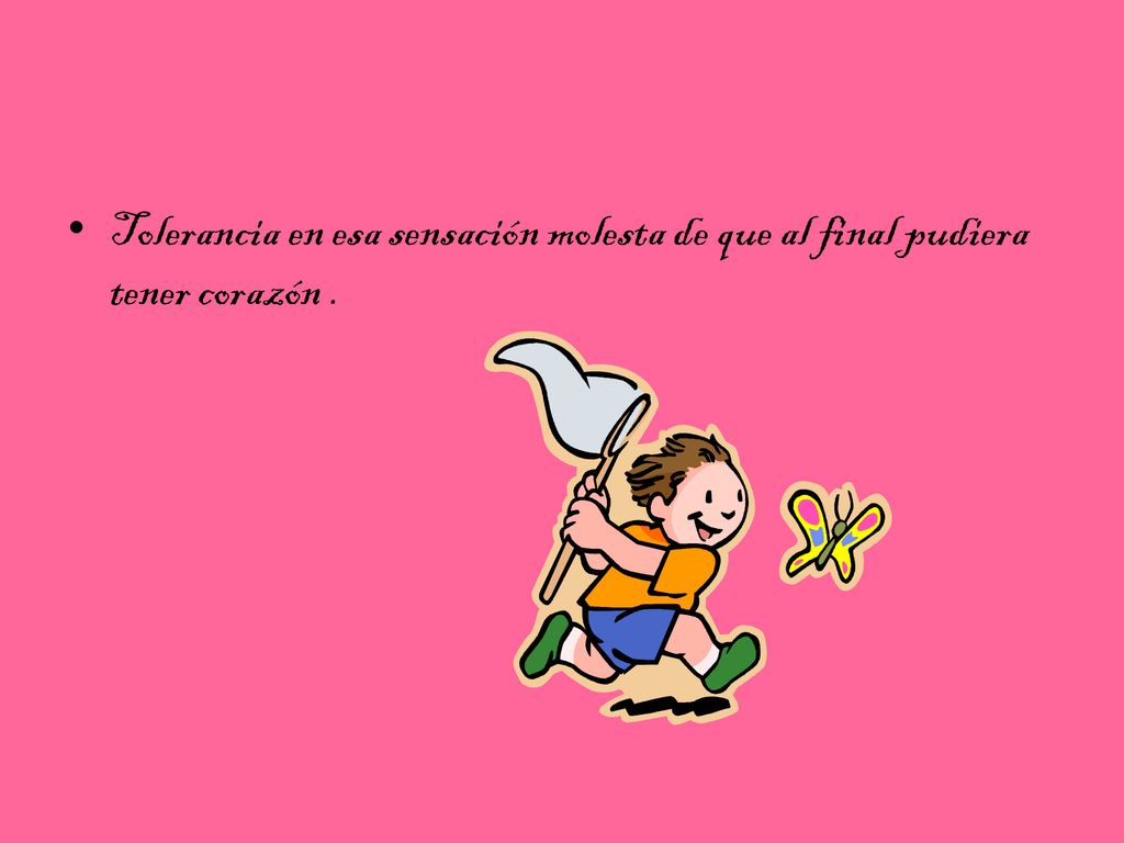 Tolerancia en esa sensación molesta de que al final pudiera tener corazón .