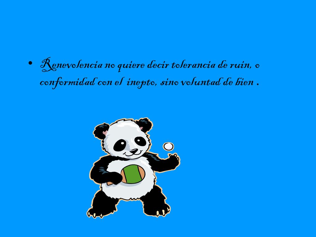 Renevolencia no quiere decir tolerancia de ruin, o conformidad con el inepto, sino voluntad de bien .