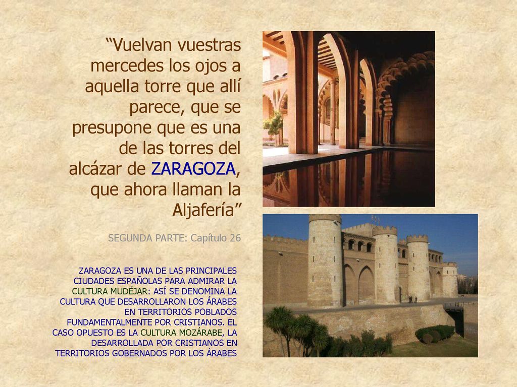 Vuelvan vuestras mercedes los ojos a aquella torre que allí parece, que se presupone que es una de las torres del alcázar de ZARAGOZA, que ahora llaman la Aljafería