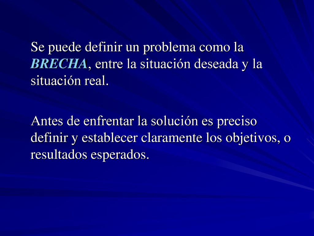 Se puede definir un problema como la BRECHA, entre la situación deseada y la situación real.