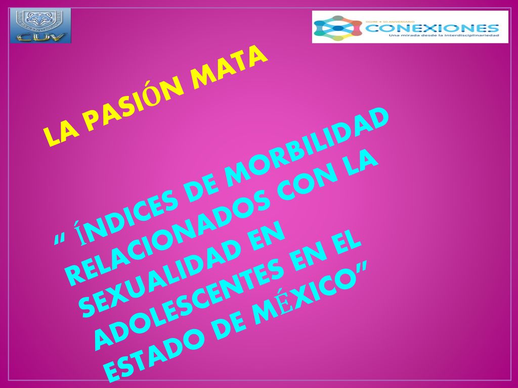LA PASIÓN MATA ÍNDICES DE MORBILIDAD RELACIONADOS CON LA SEXUALIDAD EN ADOLESCENTES EN EL ESTADO DE MÉXICO